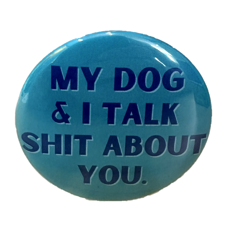 My Dog & I Talk Shit About You Button